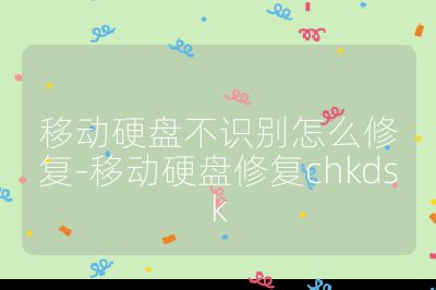 移動硬盤不識別怎么修復-移動硬盤修復chkdsk