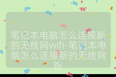 筆記本電腦怎么連接新的無線網wifi-筆記本電腦怎么連接新的無線網絡