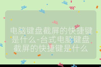 電腦鍵盤(pán)截屏的快捷鍵是什么-臺(tái)式電腦鍵盤(pán)截屏的快捷鍵是什么