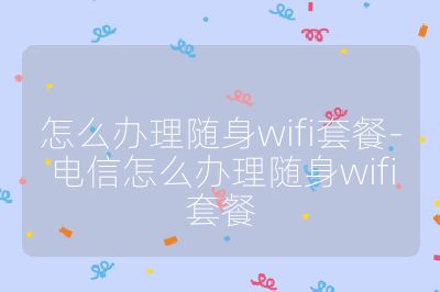 怎么辦理隨身wifi套餐-電信怎么辦理隨身wifi套餐