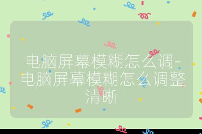 電腦屏幕模糊怎么調(diào)-電腦屏幕模糊怎么調(diào)整清晰