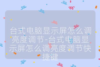 臺式電腦顯示屏怎么調亮度調節-臺式電腦顯示屏怎么調亮度調節快捷鍵