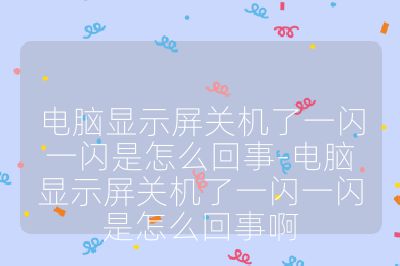 電腦顯示屏關機了一閃一閃是怎么回事-電腦顯示屏關機了一閃一閃是怎么回事啊