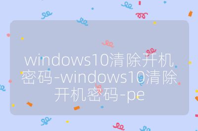 windows10清除開機密碼-windows10清除開機密碼-pe