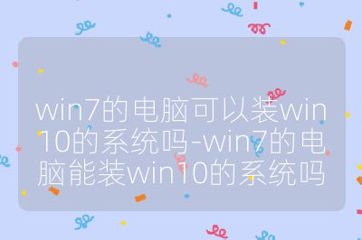 win7的電腦可以裝win10的系統嗎-win7的電腦能裝win10的系統嗎