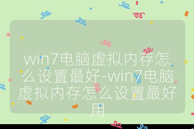 win7電腦虛擬內存怎么設置最好-win7電腦虛擬內存怎么設置最好用