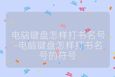 電腦鍵盤怎樣打書名號-電腦鍵盤怎樣打書名號的符號