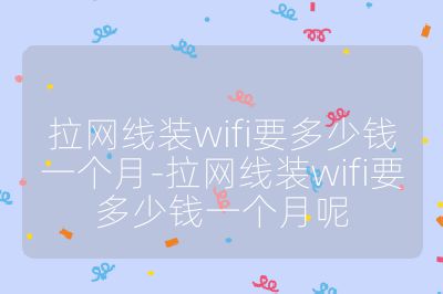 拉網線裝wifi要多少錢一個月-拉網線裝wifi要多少錢一個月呢