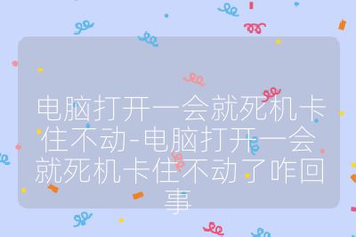 電腦打開一會就死機卡住不動-電腦打開一會就死機卡住不動了咋回事