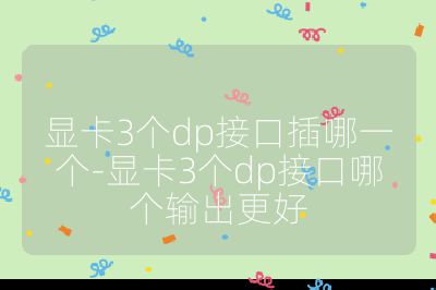 顯卡3個dp接口插哪一個-顯卡3個dp接口哪個輸出更好