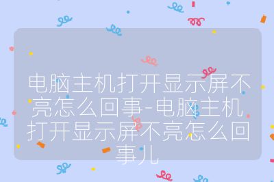 電腦主機打開顯示屏不亮怎么回事-電腦主機打開顯示屏不亮怎么回事兒