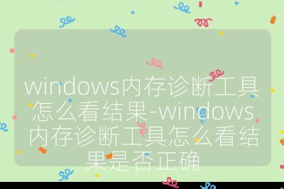windows內存診斷工具怎么看結果-windows內存診斷工具怎么看結果是否正確