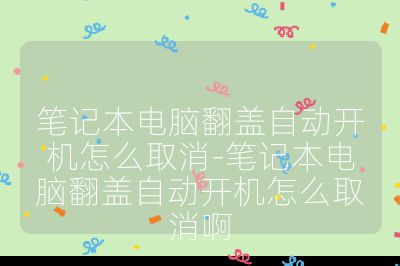 筆記本電腦翻蓋自動開機怎么取消-筆記本電腦翻蓋自動開機怎么取消啊