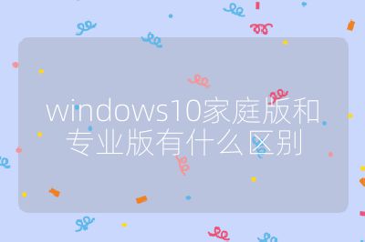 windows10家庭版和專業版有什么區別