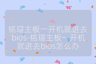 銘瑄主板一開機就進去bios-銘瑄主板一開機就進去bios怎么辦
