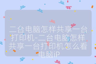 二臺電腦怎樣共享一臺打印機(jī)-二臺電腦怎樣共享一臺打印機(jī)怎么看電腦iP