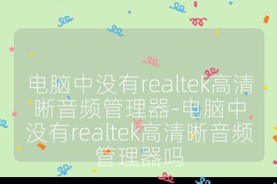 電腦中沒有realtek高清晰音頻管理器-電腦中沒有realtek高清晰音頻管理器嗎