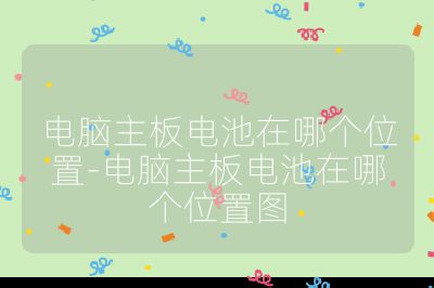 電腦主板電池在哪個位置-電腦主板電池在哪個位置圖