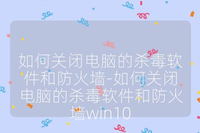 如何關閉電腦的殺毒軟件和防火墻-如何關閉電腦的殺毒軟件和防火墻win10