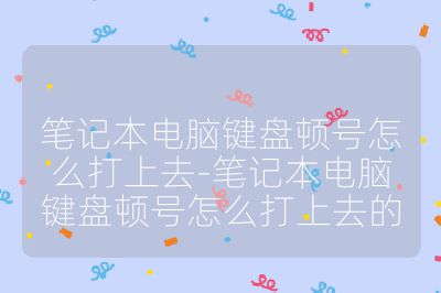 筆記本電腦鍵盤頓號怎么打上去-筆記本電腦鍵盤頓號怎么打上去的