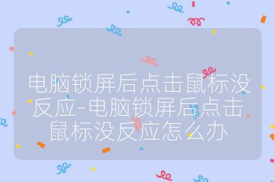 電腦鎖屏后點(diǎn)擊鼠標(biāo)沒(méi)反應(yīng)-電腦鎖屏后點(diǎn)擊鼠標(biāo)沒(méi)反應(yīng)怎么辦