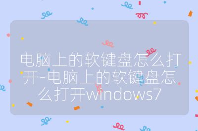電腦上的軟鍵盤怎么打開-電腦上的軟鍵盤怎么打開windows7