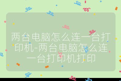兩臺電腦怎么連一臺打印機-兩臺電腦怎么連一臺打印機打印
