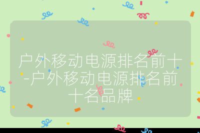 戶外移動(dòng)電源排名前十-戶外移動(dòng)電源排名前十名品牌