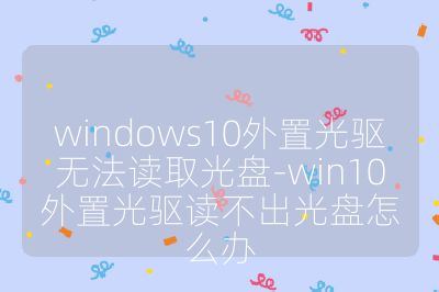 windows10外置光驅(qū)無(wú)法讀取光盤-win10外置光驅(qū)讀不出光盤怎么辦
