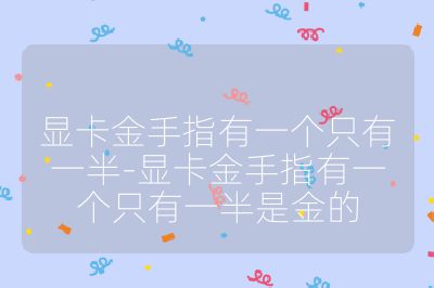顯卡金手指有一個(gè)只有一半-顯卡金手指有一個(gè)只有一半是金的