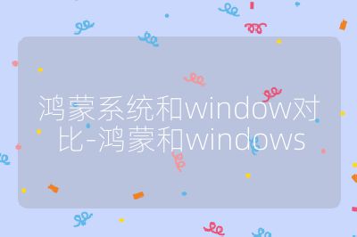 鴻蒙系統(tǒng)和window對(duì)比-鴻蒙和windows