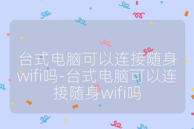 臺式電腦可以連接隨身wifi嗎-臺式電腦可以連接隨身wifi嗎