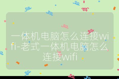 一體機電腦怎么連接wifi-老式一體機電腦怎么連接wifi