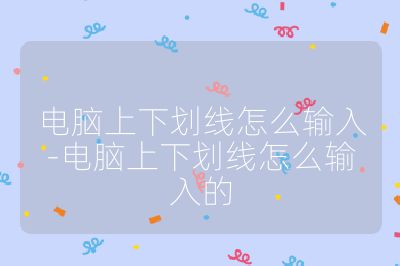 電腦上下劃線怎么輸入-電腦上下劃線怎么輸入的