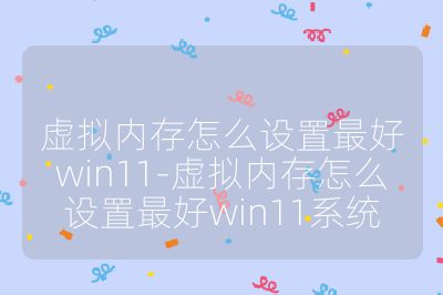 虛擬內存怎么設置最好win11-虛擬內存怎么設置最好win11系統