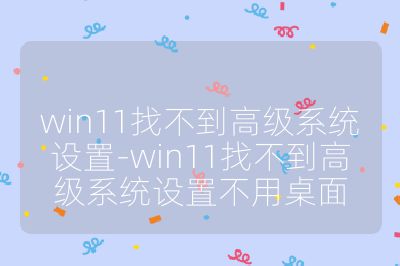 win11找不到高級系統設置-win11找不到高級系統設置不用桌面