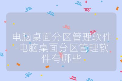 電腦桌面分區(qū)管理軟件-電腦桌面分區(qū)管理軟件有哪些