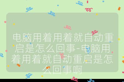 電腦用著用著就自動(dòng)重啟是怎么回事-電腦用著用著就自動(dòng)重啟是怎么回事啊