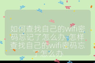 如何查找自己的wifi密碼忘記了怎么辦-怎樣查找自己的wifi密碼忘了怎么辦