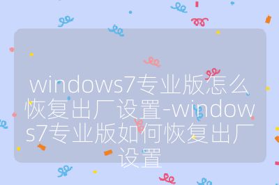 windows7專業版怎么恢復出廠設置-windows7專業版如何恢復出廠設置