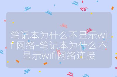 筆記本為什么不顯示wifi網絡-筆記本為什么不顯示wifi網絡連接