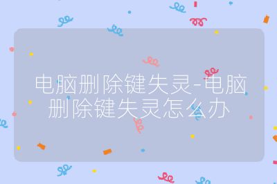 電腦刪除鍵失靈-電腦刪除鍵失靈怎么辦