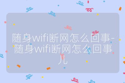 隨身wifi斷網怎么回事-隨身wifi斷網怎么回事兒