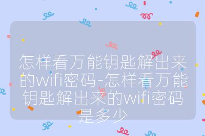 怎樣看萬能鑰匙解出來的wifi密碼-怎樣看萬能鑰匙解出來的wifi密碼是多少