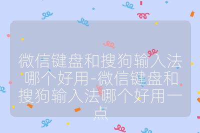 微信鍵盤和搜狗輸入法哪個好用-微信鍵盤和搜狗輸入法哪個好用一點