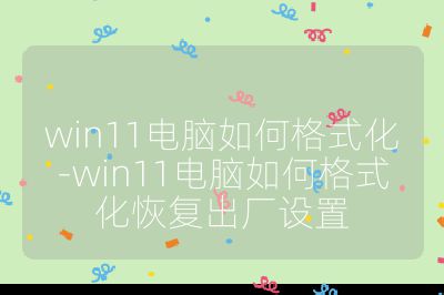 win11電腦如何格式化-win11電腦如何格式化恢復出廠設置