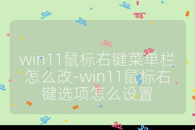 win11鼠標右鍵菜單欄怎么改-win11鼠標右鍵選項怎么設置