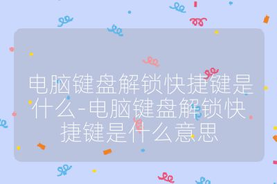 電腦鍵盤解鎖快捷鍵是什么-電腦鍵盤解鎖快捷鍵是什么意思