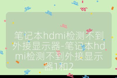 筆記本hdmi檢測(cè)不到外接顯示器-筆記本hdmi檢測(cè)不到外接顯示器1和2