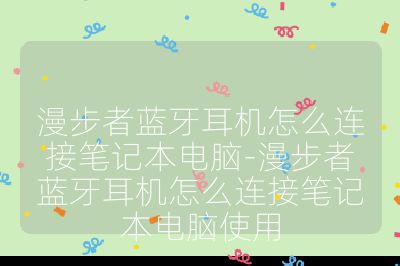 漫步者藍牙耳機怎么連接筆記本電腦-漫步者藍牙耳機怎么連接筆記本電腦使用